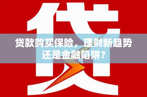 长宁贷款购买保险，理财新趋势还是金融陷阱？