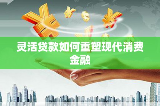 长宁灵活贷款如何重塑现代消费金融