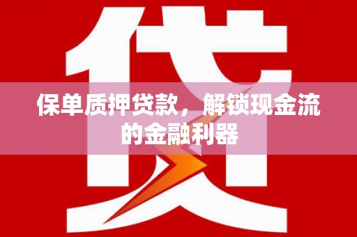 长宁保单质押贷款，解锁现金流的金融利器