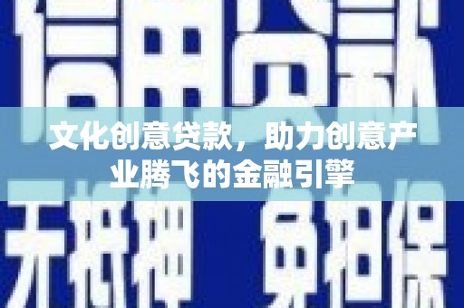 长宁文化创意贷款，助力创意产业腾飞的金融引擎