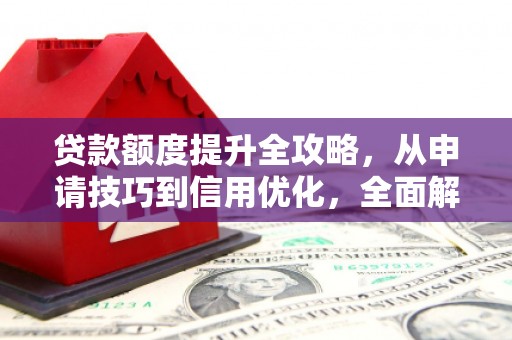 长宁贷款额度提升全攻略，从申请技巧到信用优化，全面解析