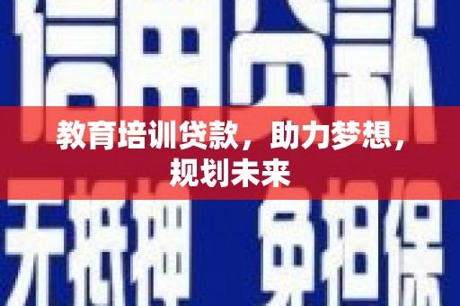 长宁教育培训贷款，助力梦想，规划未来