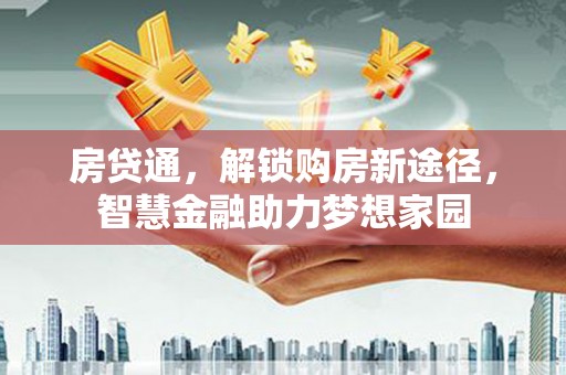 长宁房贷通，解锁购房新途径，智慧金融助力梦想家园