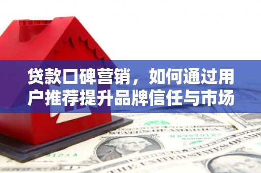 长宁贷款口碑营销，如何通过用户推荐提升品牌信任与市场份额
