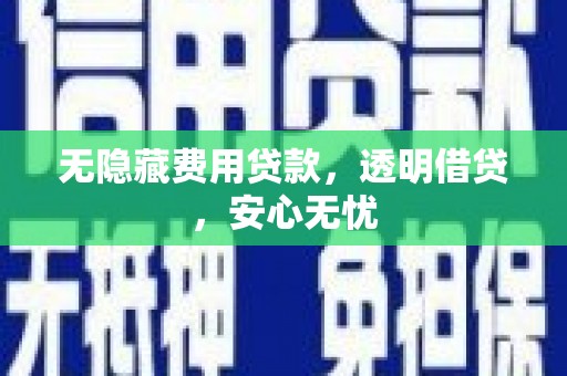 长宁无隐藏费用贷款，透明借贷，安心无忧