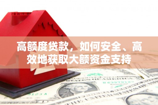 长宁高额度贷款，如何安全、高效地获取大额资金支持