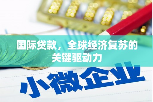 长宁国际贷款，全球经济复苏的关键驱动力