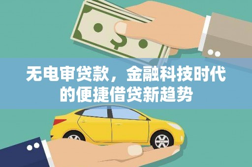 长宁无电审贷款，金融科技时代的便捷借贷新趋势