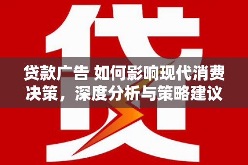 长宁贷款广告 如何影响现代消费决策，深度分析与策略建议