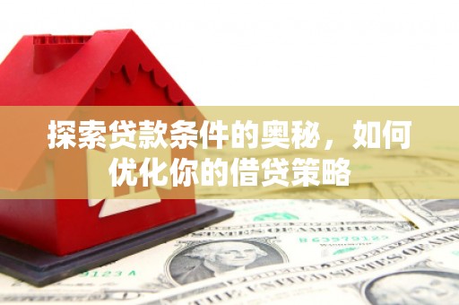 长宁探索贷款条件的奥秘，如何优化你的借贷策略