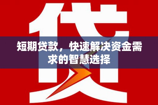 长宁短期贷款，快速解决资金需求的智慧选择