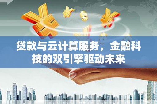 长宁贷款与云计算服务，金融科技的双引擎驱动未来