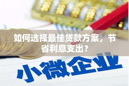 长宁如何选择最佳贷款方案，节省利息支出？