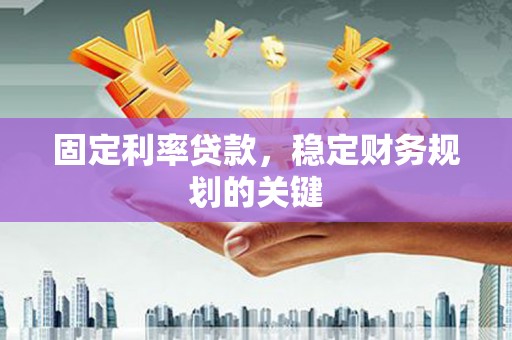 长宁固定利率贷款，稳定财务规划的关键
