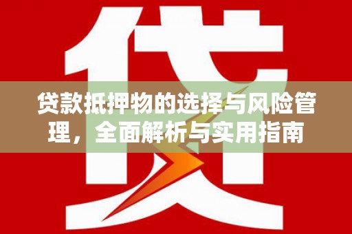 长宁贷款抵押物的选择与风险管理，全面解析与实用指南