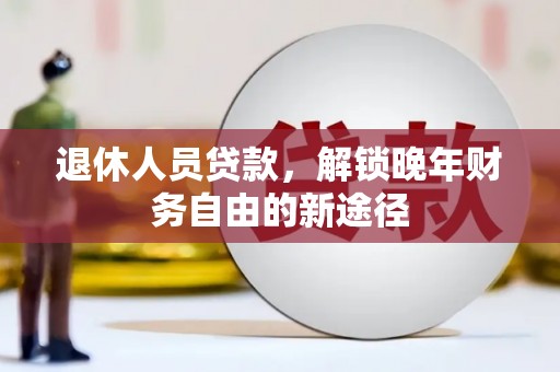 长宁退休人员贷款，解锁晚年财务自由的新途径