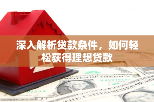 长宁深入解析贷款条件，如何轻松获得理想贷款