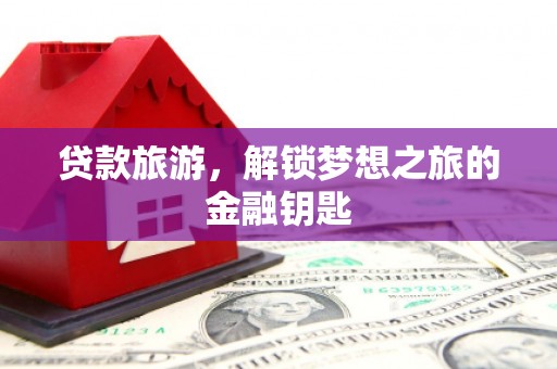 长宁贷款旅游，解锁梦想之旅的金融钥匙