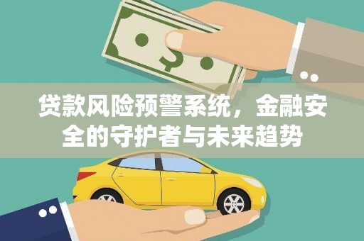长宁贷款风险预警系统，金融安全的守护者与未来趋势