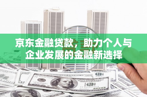 长宁京东金融贷款，助力个人与企业发展的金融新选择