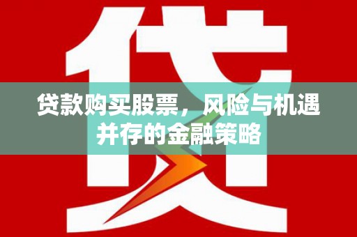长宁贷款购买股票，风险与机遇并存的金融策略