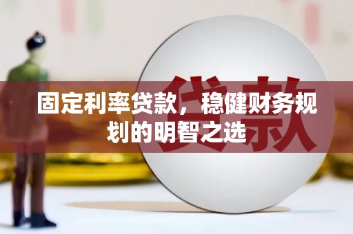 长宁固定利率贷款，稳健财务规划的明智之选