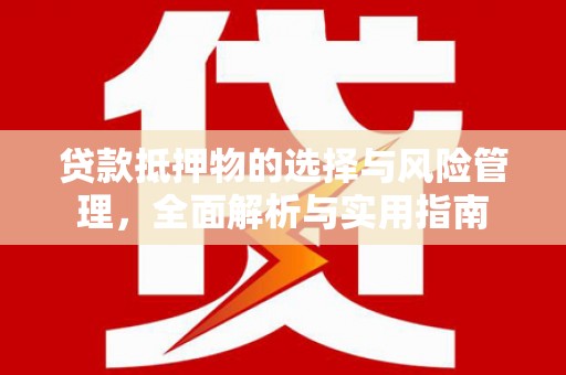 长宁贷款抵押物的选择与风险管理，全面解析与实用指南