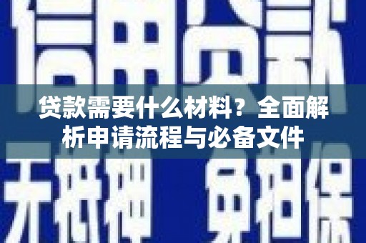 长宁贷款需要什么材料？全面解析申请流程与必备文件