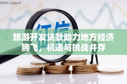 长宁旅游开发贷款助力地方经济腾飞，机遇与挑战并存