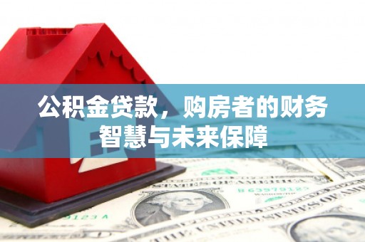 长宁公积金贷款，购房者的财务智慧与未来保障