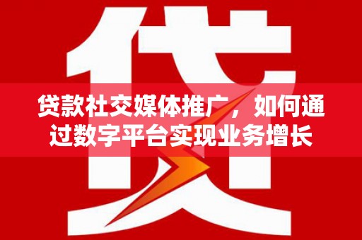 长宁贷款社交媒体推广，如何通过数字平台实现业务增长