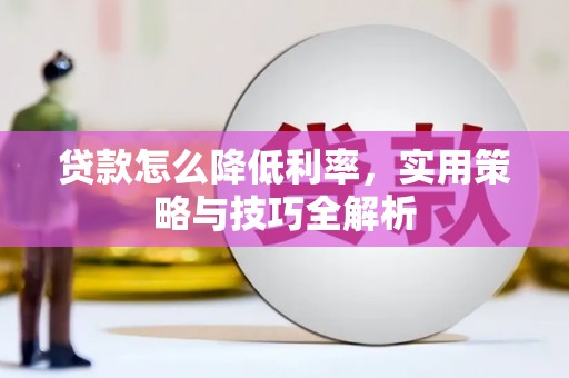 长宁贷款怎么降低利率，实用策略与技巧全解析