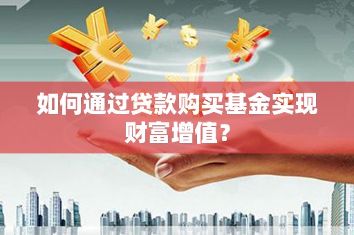 长宁如何通过贷款购买基金实现财富增值？