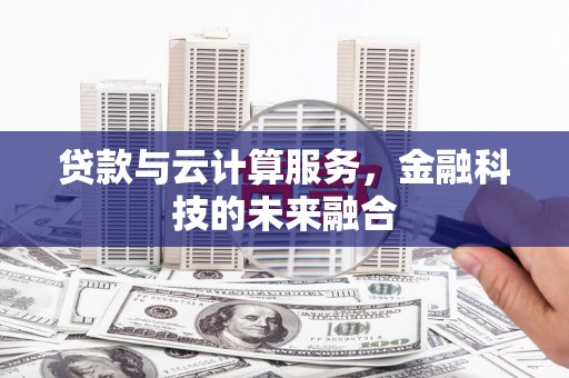 长宁贷款与云计算服务，金融科技的未来融合
