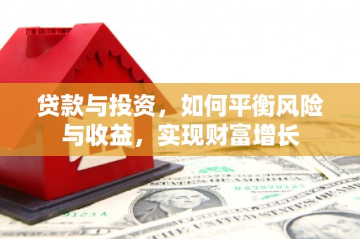 长宁贷款与投资，如何平衡风险与收益，实现财富增长