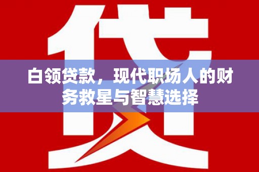 长宁白领贷款，现代职场人的财务救星与智慧选择