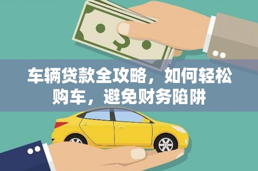 长宁车辆贷款全攻略，如何轻松购车，避免财务陷阱