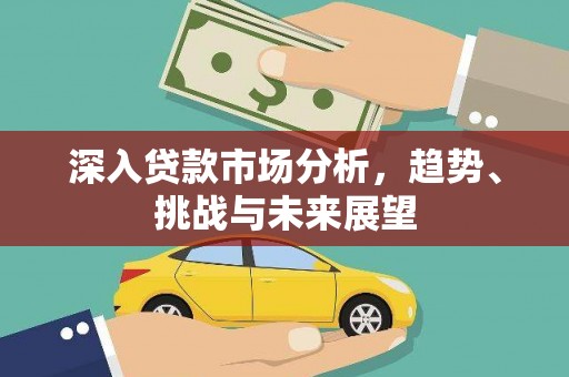 长宁深入贷款市场分析，趋势、挑战与未来展望