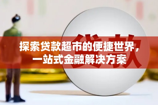 长宁探索贷款超市的便捷世界，一站式金融解决方案