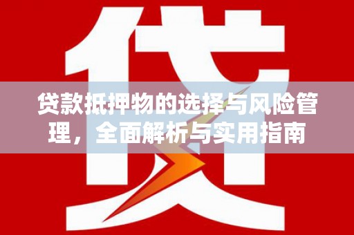 长宁贷款抵押物的选择与风险管理，全面解析与实用指南