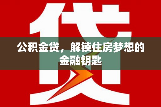 长宁公积金贷，解锁住房梦想的金融钥匙