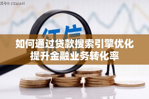 长宁如何通过贷款搜索引擎优化提升金融业务转化率