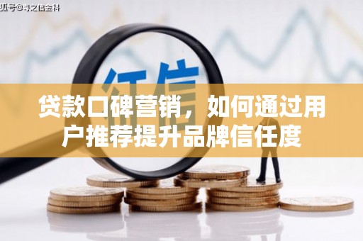 长宁贷款口碑营销，如何通过用户推荐提升品牌信任度