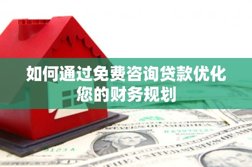 长宁如何通过免费咨询贷款优化您的财务规划