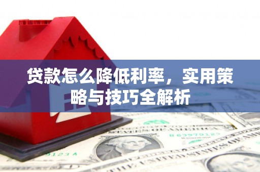 长宁贷款怎么降低利率，实用策略与技巧全解析