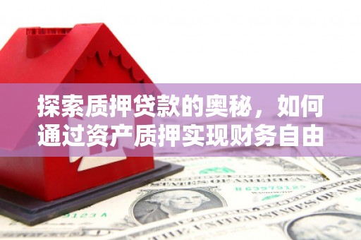 长宁探索质押贷款的奥秘，如何通过资产质押实现财务自由