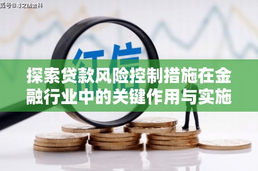 长宁探索贷款风险控制措施在金融行业中的关键作用与实施策略