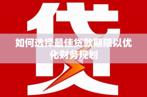 长宁如何选择最佳贷款期限以优化财务规划