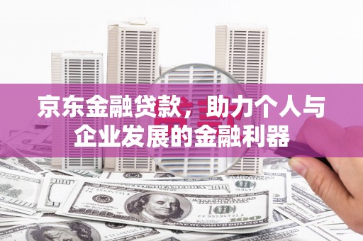 长宁京东金融贷款，助力个人与企业发展的金融利器