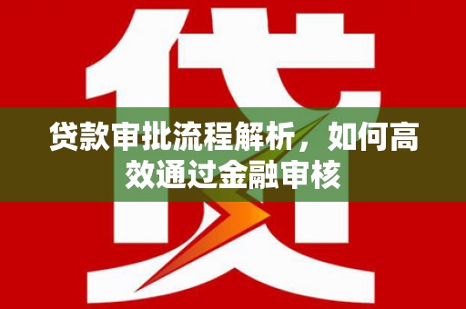 长宁贷款审批流程解析，如何高效通过金融审核